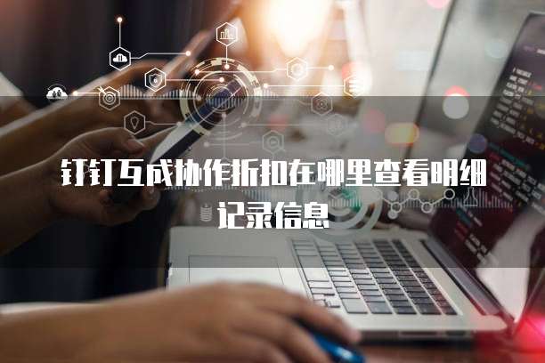 钉钉互成协作折扣在哪里查看明细记录信息