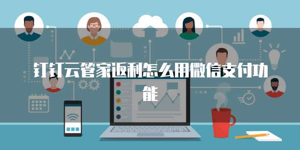 钉钉云管家返利怎么用微信支付功能