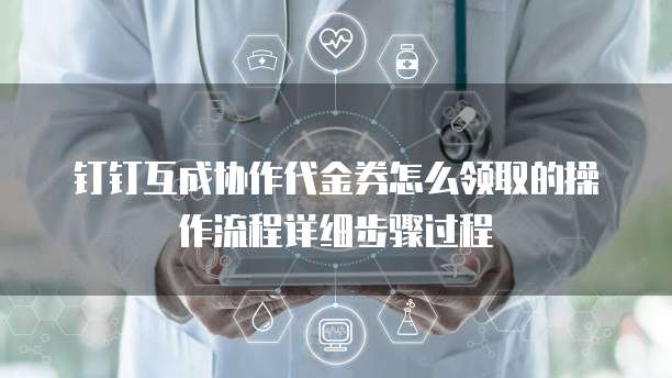 钉钉互成协作代金券怎么领取的操作流程详细步骤过程