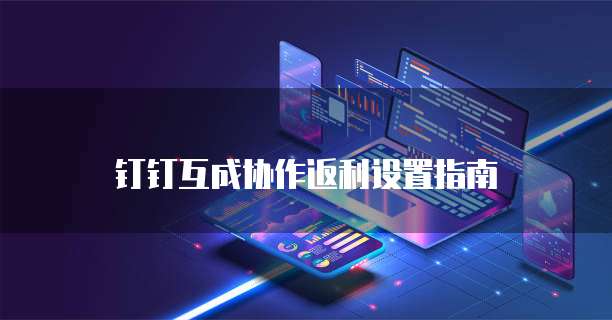 钉钉互成协作返利设置指南