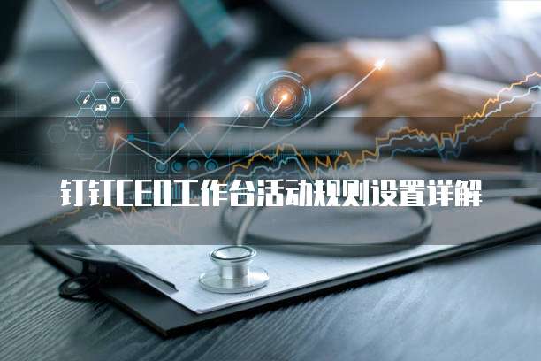 钉钉CEO工作台活动规则设置详解