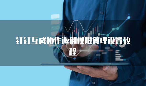 钉钉互成协作返佣权限管理设置教程