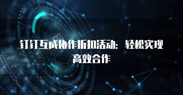 钉钉互成协作折扣活动:轻松实现高效合作