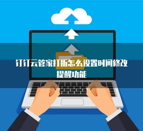 钉钉云管家打折怎么设置时间修改提醒功能