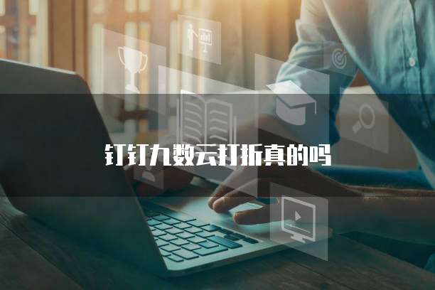 钉钉九数云打折真的吗