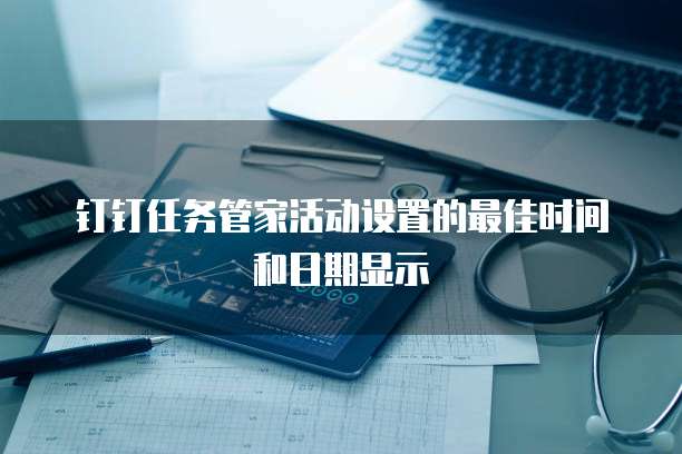钉钉任务管家活动设置的最佳时间和日期显示