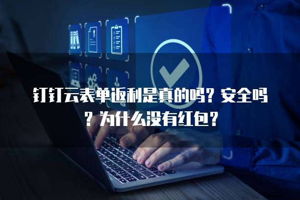 钉钉云表单返利是真的吗?安全吗?为什么没有红包?