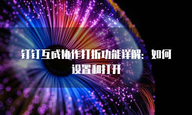 钉钉互成协作打折功能详解:如何设置和打开