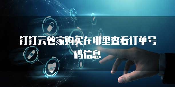 钉钉云管家购买在哪里查看订单号码信息