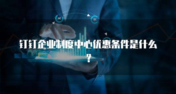 钉钉企业制度中心优惠条件是什么?