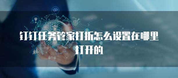 钉钉任务管家打折怎么设置在哪里打开的