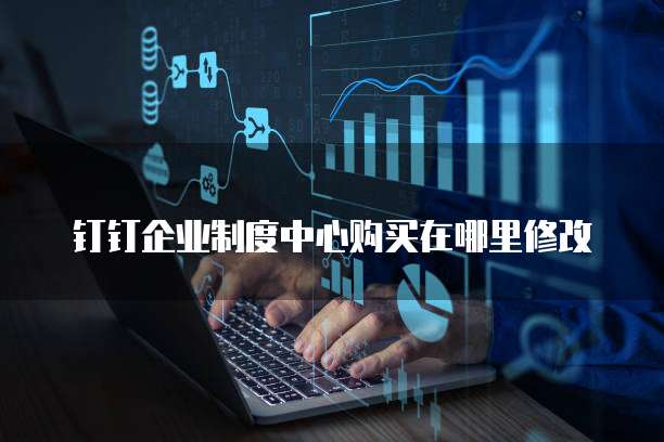 钉钉企业制度中心购买在哪里修改
