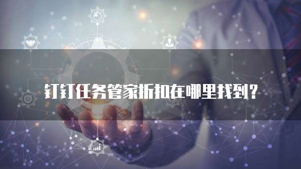 钉钉任务管家折扣在哪里找到?
