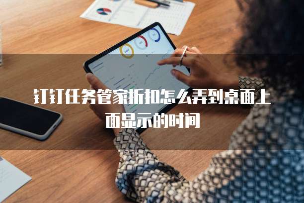 钉钉任务管家折扣怎么弄到桌面上面显示的时间
