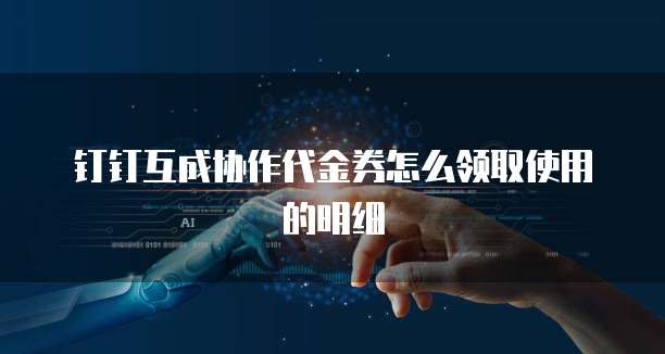 钉钉互成协作代金券怎么领取使用的明细