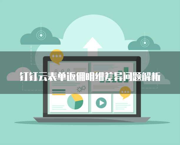 钉钉云表单返佣明细差异问题解析