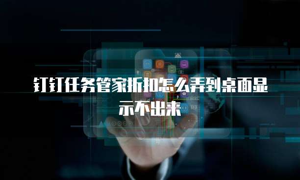 钉钉任务管家折扣怎么弄到桌面显示不出来