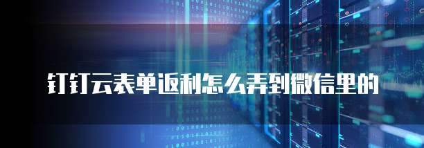 钉钉云表单返利怎么弄到微信里的