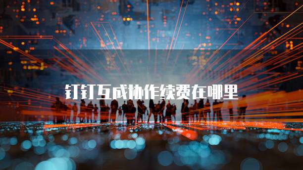 钉钉互成协作续费在哪里