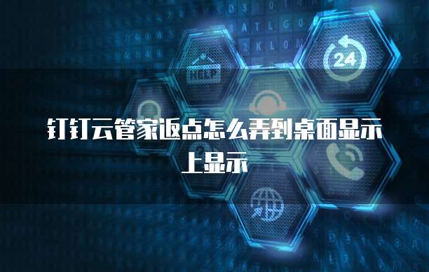 钉钉云管家返点怎么弄到桌面显示上显示