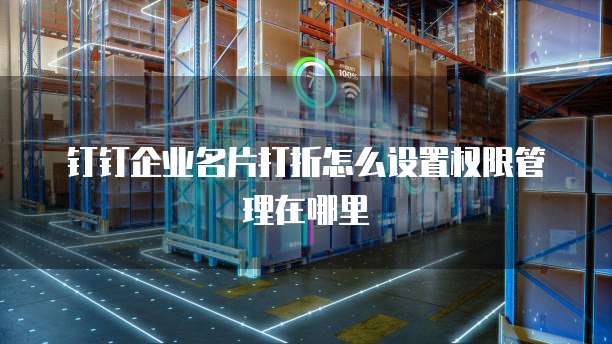 钉钉企业名片打折怎么设置权限管理在哪里