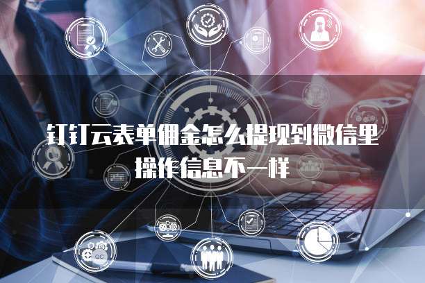 钉钉云表单佣金怎么提现到微信里操作信息不一样