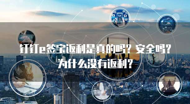钉钉e签宝返利是真的吗?安全吗?为什么没有返利?