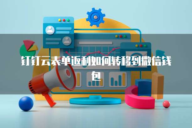钉钉云表单返利如何转移到微信钱包