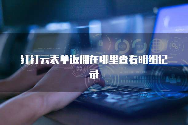 钉钉云表单返佣在哪里查看明细记录