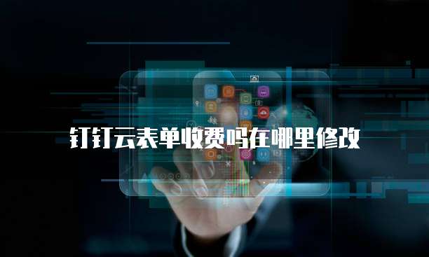 钉钉云表单收费吗在哪里修改
