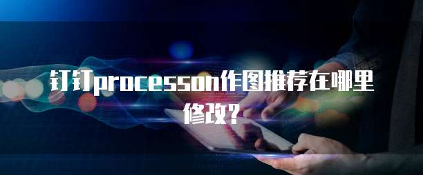 钉钉processon作图推荐在哪里修改？