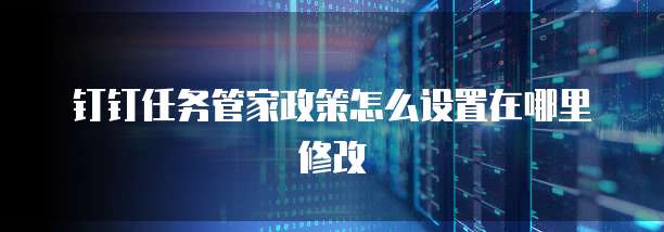 钉钉任务管家政策怎么设置在哪里修改