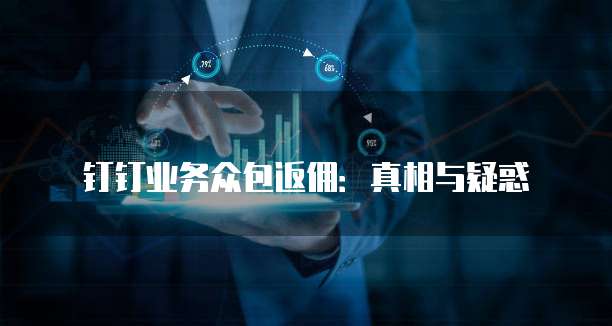 钉钉业务众包返佣：真相与疑惑