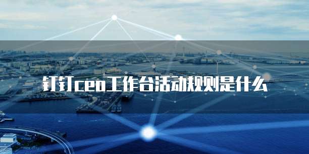 钉钉ceo工作台活动规则是什么