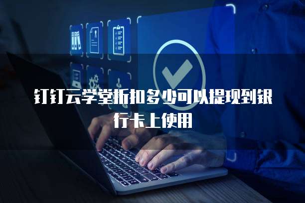 钉钉云学堂折扣多少可以提现到银行卡上使用