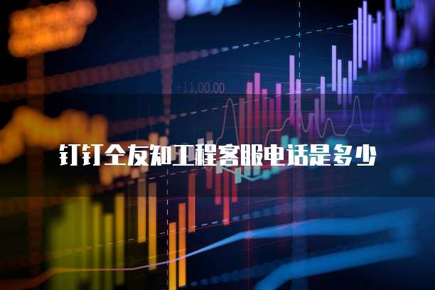 钉钉仝友知工程客服电话是多少