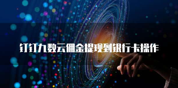 钉钉九数云佣金提现到银行卡操作