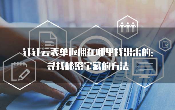 钉钉云表单返佣在哪里找出来的：寻找秘密宝藏的方法