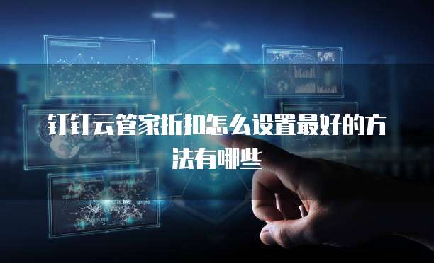 钉钉云管家折扣怎么设置最好的方法有哪些