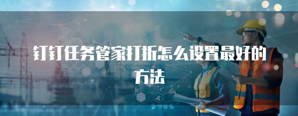 钉钉任务管家打折怎么设置最好的方法
