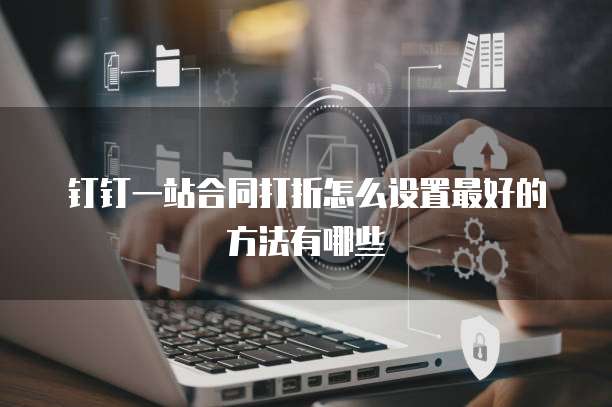 钉钉一站合同打折怎么设置最好的方法有哪些