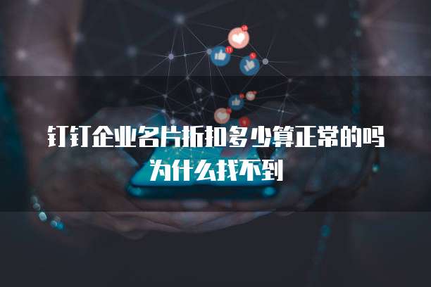 钉钉企业名片折扣多少算正常的吗为什么找不到