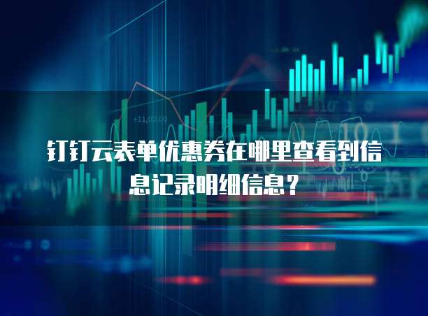 钉钉云表单优惠券在哪里查看到信息记录明细信息?