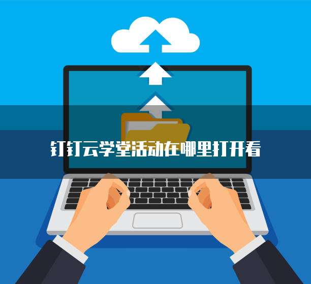 钉钉云学堂活动在哪里打开看