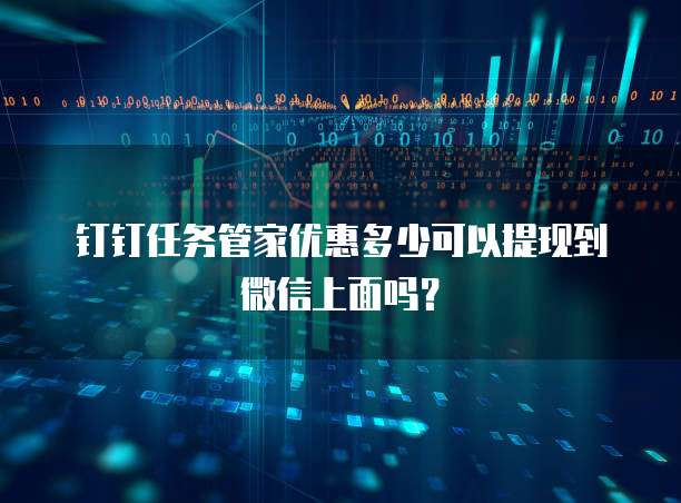 钉钉任务管家优惠多少可以提现到微信上面吗?
