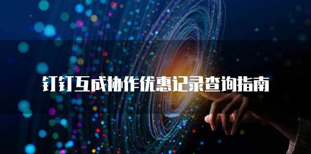 钉钉互成协作优惠记录查询指南