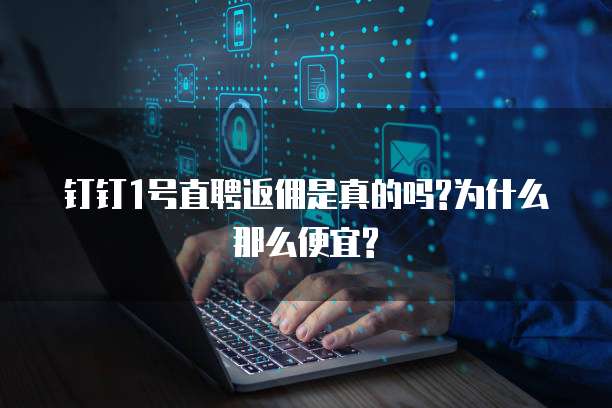 钉钉1号直聘返佣是真的吗?为什么那么便宜?
