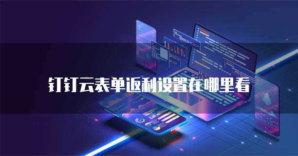钉钉云表单返利设置在哪里看