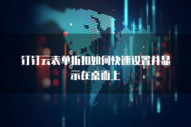钉钉云表单折扣如何快速设置并显示在桌面上
