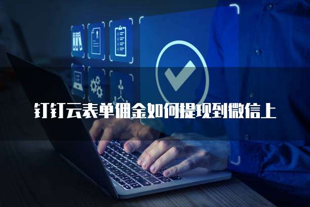 钉钉云表单佣金如何提现到微信上